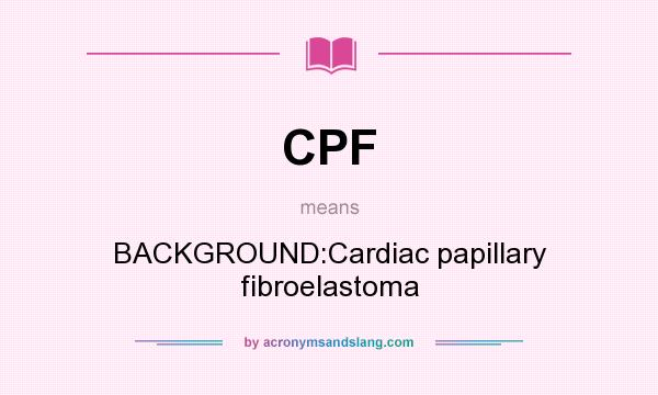 What does CPF mean? It stands for BACKGROUND:Cardiac papillary fibroelastoma