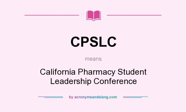 What does CPSLC mean? It stands for California Pharmacy Student Leadership Conference