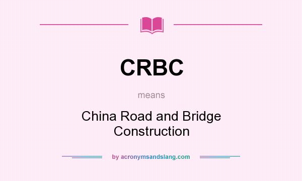 What does CRBC mean? It stands for China Road and Bridge Construction