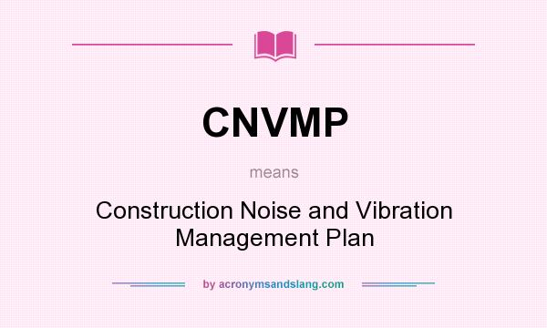 What does CNVMP mean? It stands for Construction Noise and Vibration Management Plan