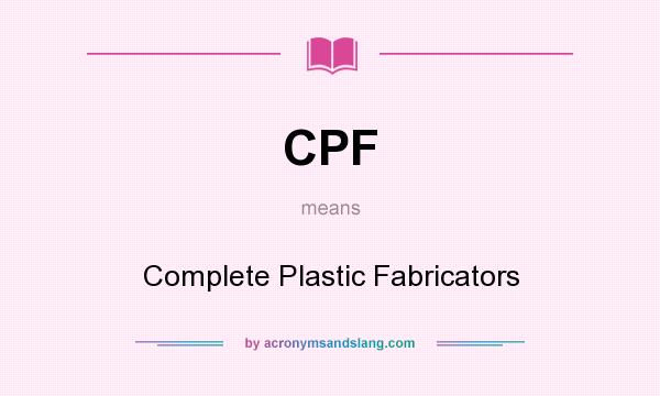 What does CPF mean? It stands for Complete Plastic Fabricators