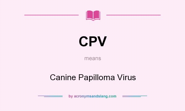 What does CPV mean? It stands for Canine Papilloma Virus