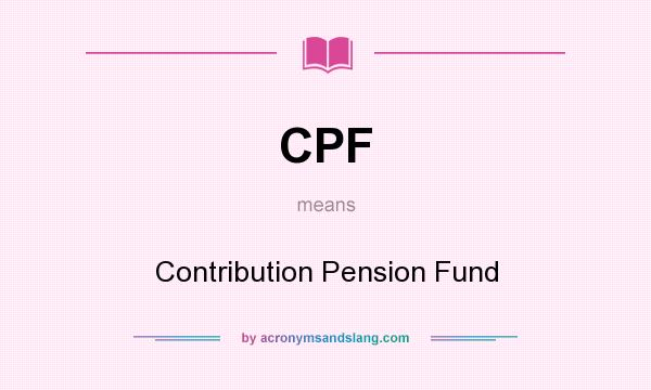 What does CPF mean? It stands for Contribution Pension Fund