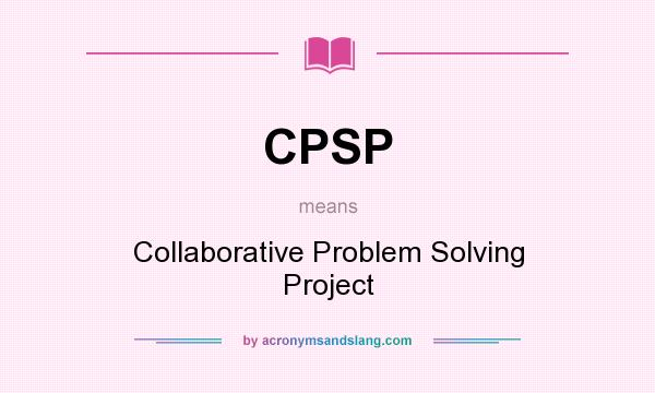 What does CPSP mean? It stands for Collaborative Problem Solving Project