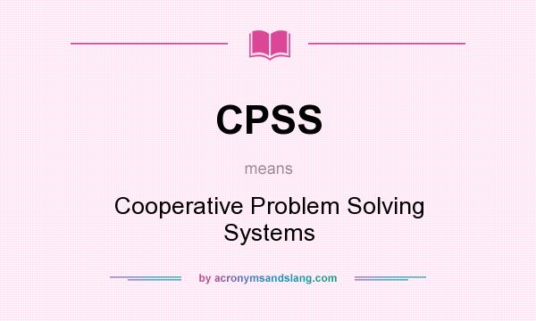 What does CPSS mean? It stands for Cooperative Problem Solving Systems
