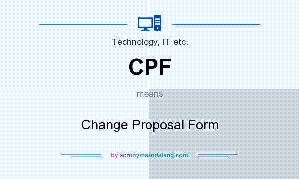 What does CPF mean? It stands for Change Proposal Form
