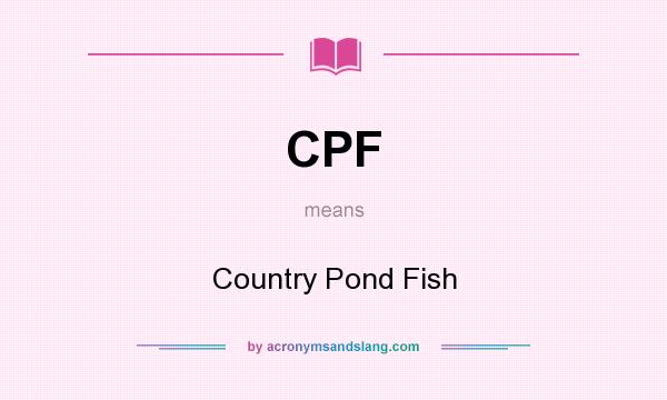 What does CPF mean? It stands for Country Pond Fish