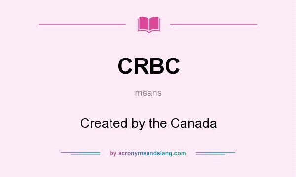 What does CRBC mean? It stands for Created by the Canada