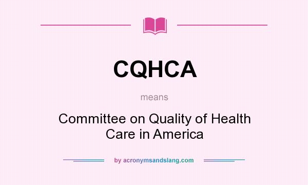 What does CQHCA mean? It stands for Committee on Quality of Health Care in America