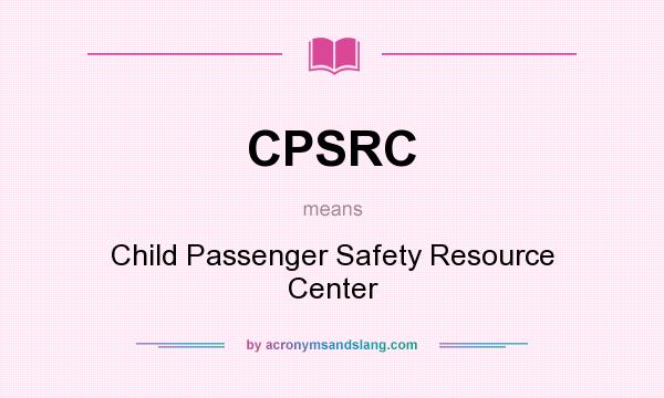 What does CPSRC mean? It stands for Child Passenger Safety Resource Center