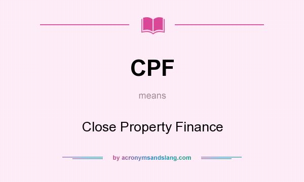 What does CPF mean? It stands for Close Property Finance