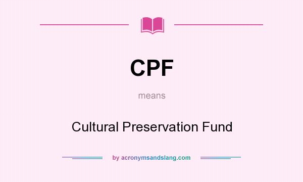 What does CPF mean? It stands for Cultural Preservation Fund