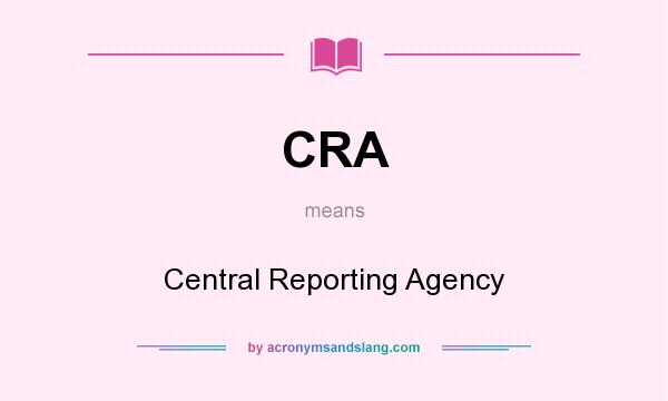 What does CRA mean? It stands for Central Reporting Agency
