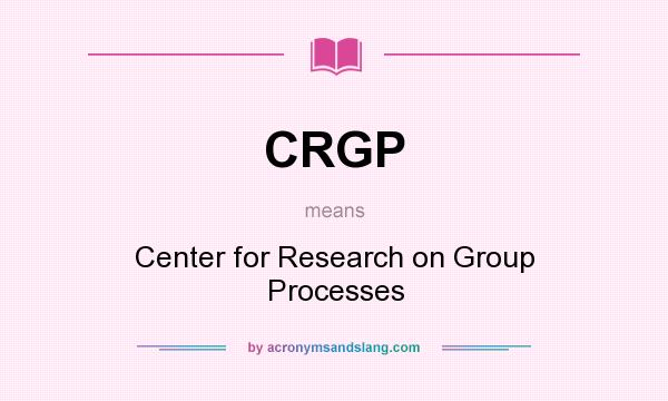 What does CRGP mean? It stands for Center for Research on Group Processes