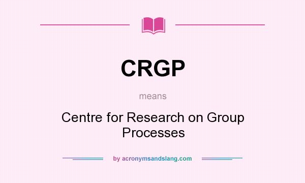 What does CRGP mean? It stands for Centre for Research on Group Processes