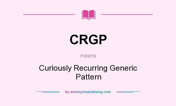 What does CRGP mean? It stands for Curiously Recurring Generic Pattern