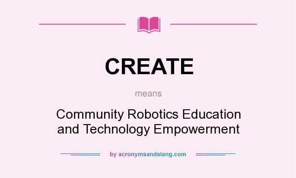 What does CREATE mean? It stands for Community Robotics Education and Technology Empowerment
