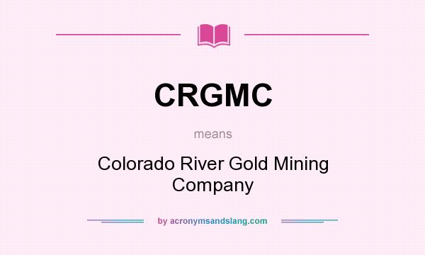 What does CRGMC mean? It stands for Colorado River Gold Mining Company