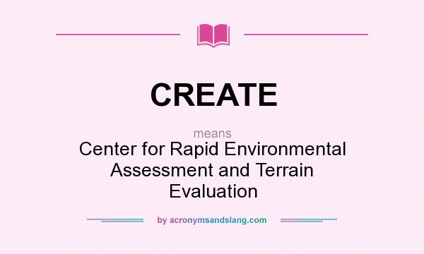 What does CREATE mean? It stands for Center for Rapid Environmental Assessment and Terrain Evaluation