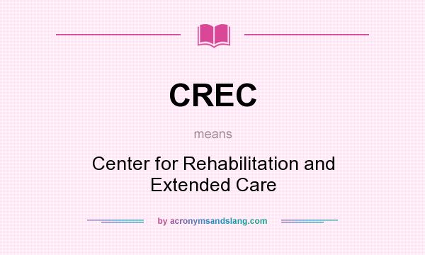 What does CREC mean? It stands for Center for Rehabilitation and Extended Care