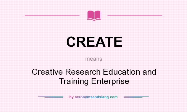 What does CREATE mean? It stands for Creative Research Education and Training Enterprise