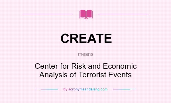 What does CREATE mean? It stands for Center for Risk and Economic Analysis of Terrorist Events