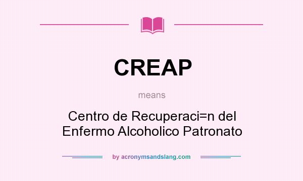 What does CREAP mean? It stands for Centro de Recuperaci=n del Enfermo Alcoholico Patronato