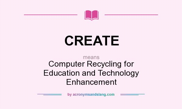 What does CREATE mean? It stands for Computer Recycling for Education and Technology Enhancement