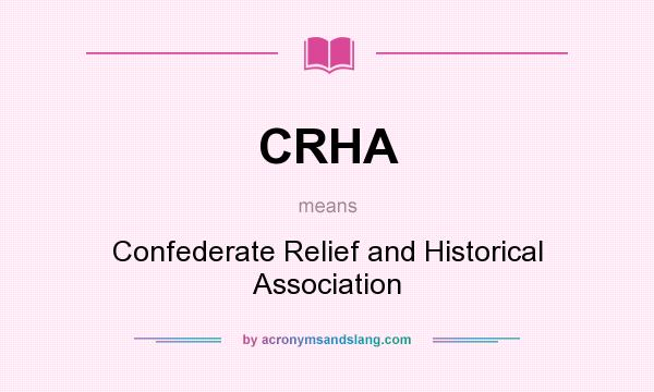 What does CRHA mean? It stands for Confederate Relief and Historical Association