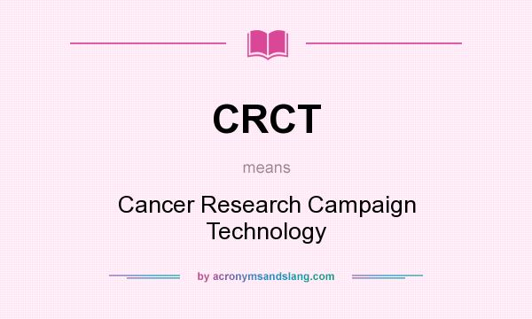 What does CRCT mean? It stands for Cancer Research Campaign Technology