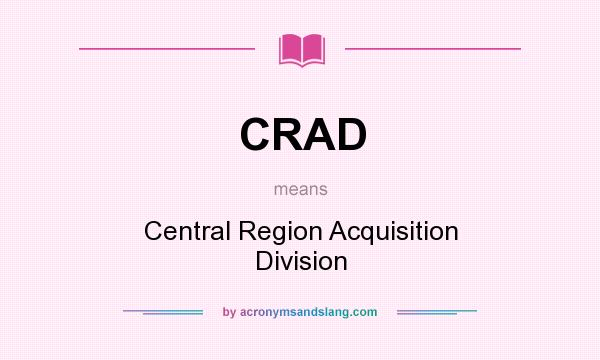 What does CRAD mean? It stands for Central Region Acquisition Division