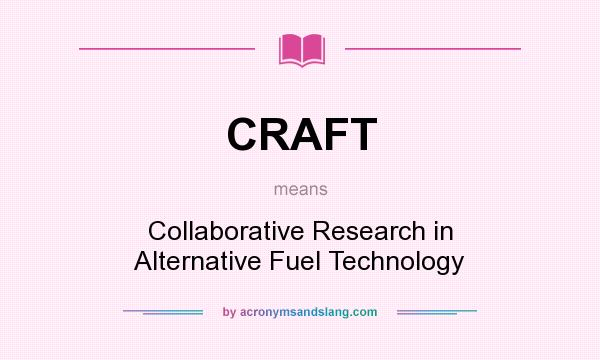 What does CRAFT mean? It stands for Collaborative Research in Alternative Fuel Technology