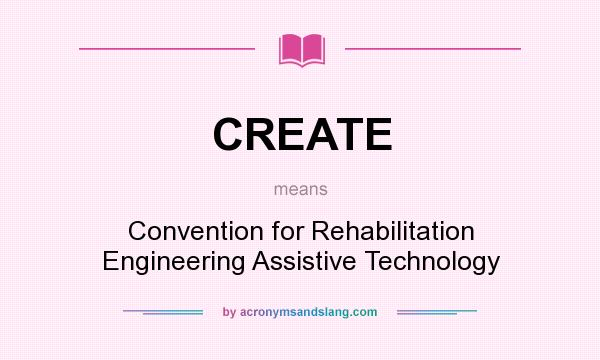 What does CREATE mean? It stands for Convention for Rehabilitation Engineering Assistive Technology