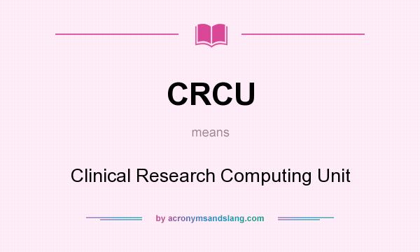 What does CRCU mean? It stands for Clinical Research Computing Unit