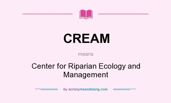 What does CREAM mean? It stands for Center for Riparian Ecology and Management