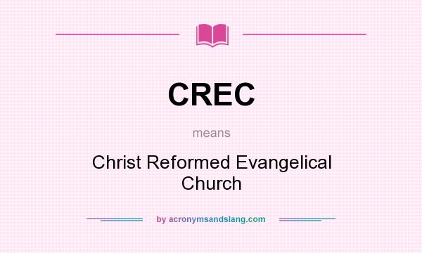 What does CREC mean? It stands for Christ Reformed Evangelical Church