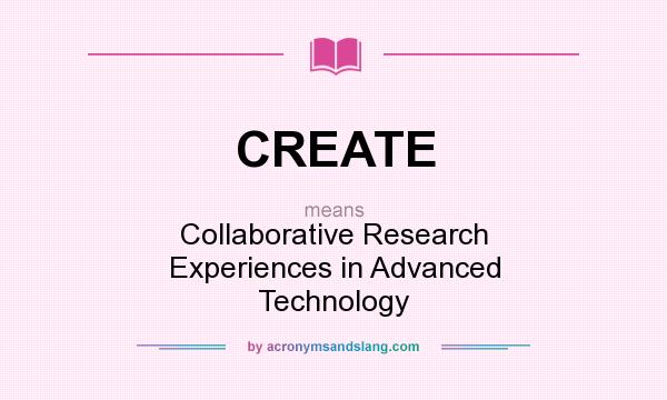 What does CREATE mean? It stands for Collaborative Research Experiences in Advanced Technology