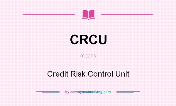 What does CRCU mean? It stands for Credit Risk Control Unit