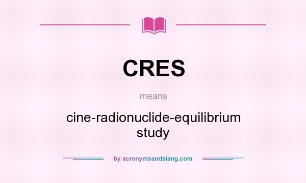 What does CRES mean? It stands for cine-radionuclide-equilibrium study