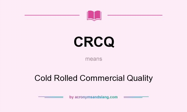 What does CRCQ mean? It stands for Cold Rolled Commercial Quality