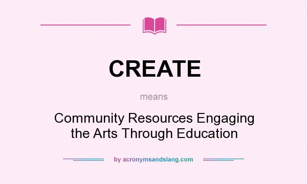 What does CREATE mean? It stands for Community Resources Engaging the Arts Through Education