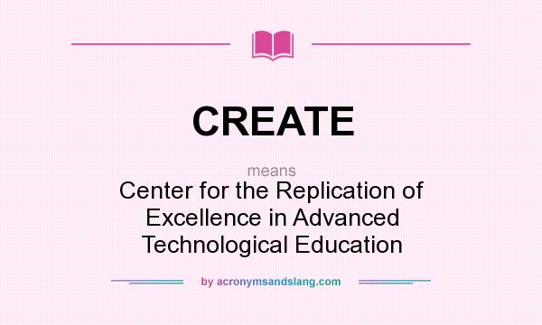 What does CREATE mean? It stands for Center for the Replication of Excellence in Advanced Technological Education
