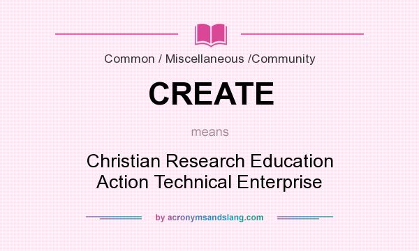 What does CREATE mean? It stands for Christian Research Education Action Technical Enterprise
