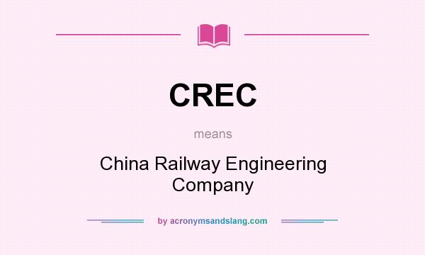 What does CREC mean? It stands for China Railway Engineering Company