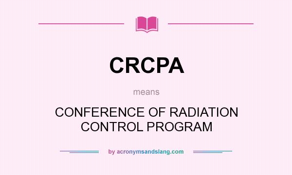 What does CRCPA mean? It stands for CONFERENCE OF RADIATION CONTROL PROGRAM