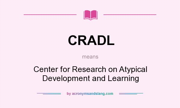 What does CRADL mean? It stands for Center for Research on Atypical Development and Learning
