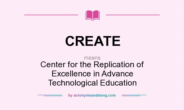 What does CREATE mean? It stands for Center for the Replication of Excellence in Advance Technological Education