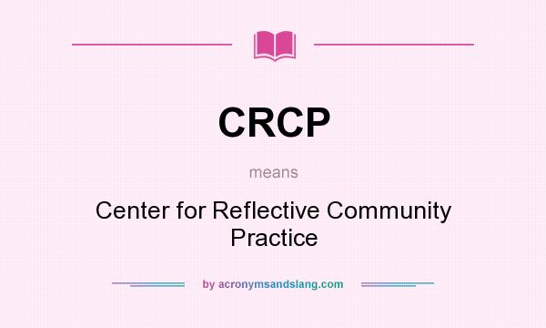 What does CRCP mean? It stands for Center for Reflective Community Practice