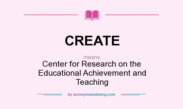 What does CREATE mean? It stands for Center for Research on the Educational Achievement and Teaching