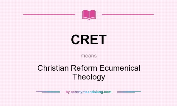 What does CRET mean? It stands for Christian Reform Ecumenical Theology